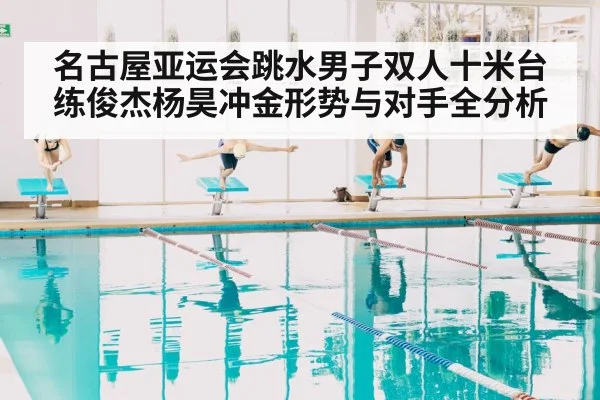 名古屋亚运会跳水男子双人十米台练俊杰杨昊冲金形势与对手全分析