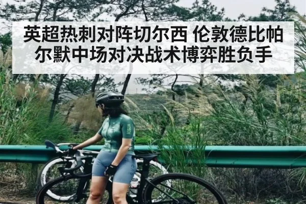 英超热刺对阵切尔西 伦敦德比帕尔默中场对决战术博弈胜负手