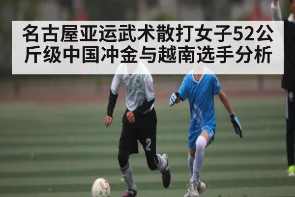 名古屋亚运武术散打女子52公斤级中国冲金与越南选手分析