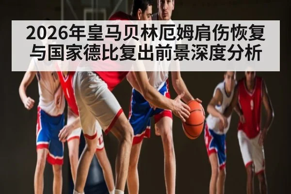 2026年皇马贝林厄姆肩伤恢复与国家德比复出前景深度分析