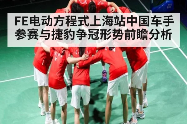 FE电动方程式上海站中国车手参赛与捷豹争冠形势前瞻分析