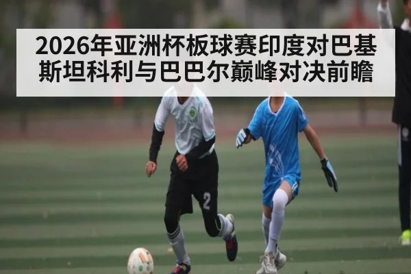 2026年亚洲杯板球赛印度对巴基斯坦科利与巴巴尔巅峰对决前瞻