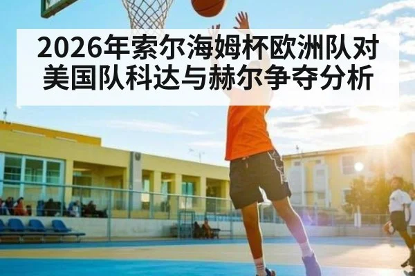2026年索尔海姆杯欧洲队对美国队科达与赫尔争夺分析