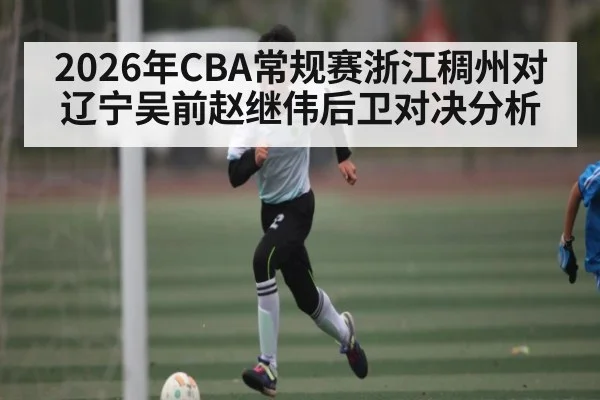 2026年CBA常规赛浙江稠州对辽宁吴前赵继伟后卫对决分析
